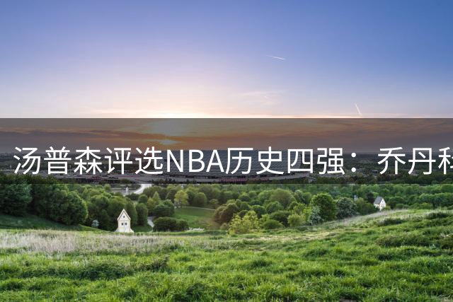 汤普森评选NBA历史四强：乔丹科比詹姆斯库里